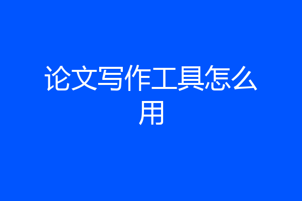 论文写作工具怎么用