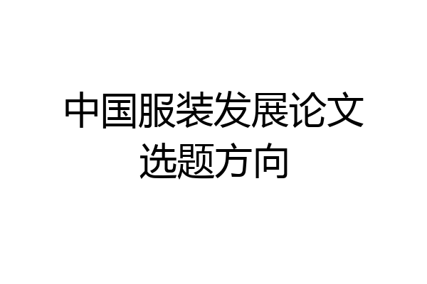 中国服装发展论文选题方向