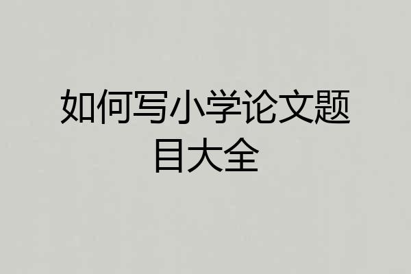 如何写小学论文题目大全