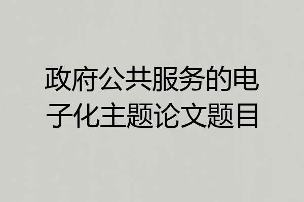 政府公共服务的电子化主题论文题目