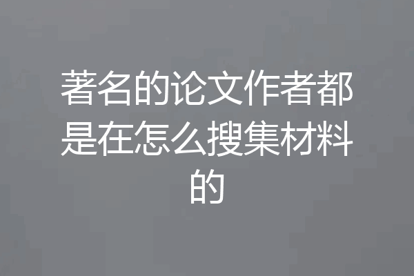 著名的论文作者都是在怎么搜集材料的