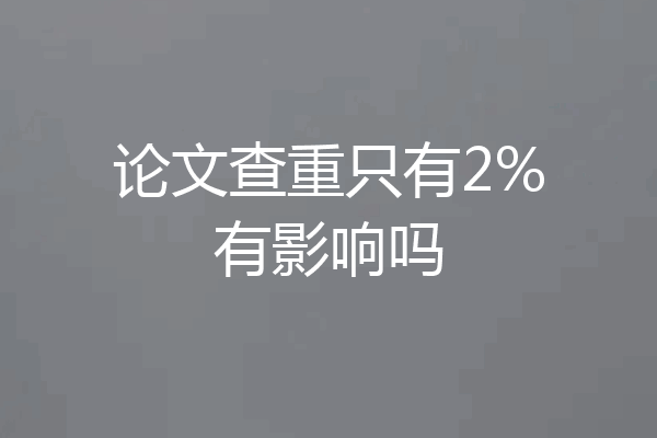 论文查重只有2%有影响吗