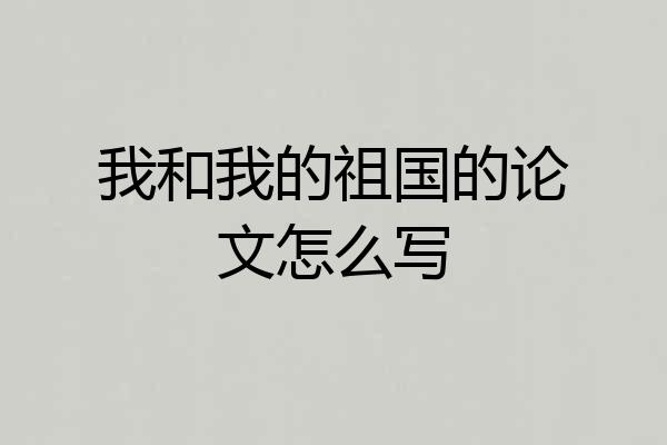 我和我的祖国的论文怎么写