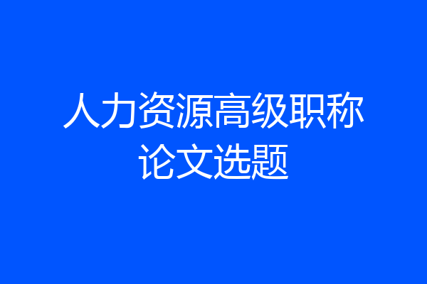 人力资源高级职称论文选题