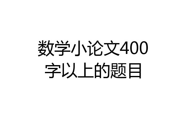 数学小论文400字以上的题目