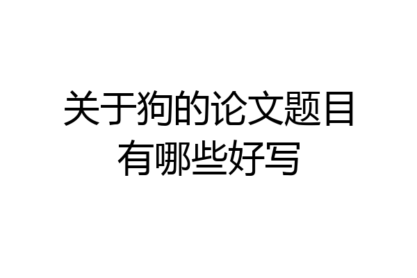 关于狗的论文题目有哪些好写