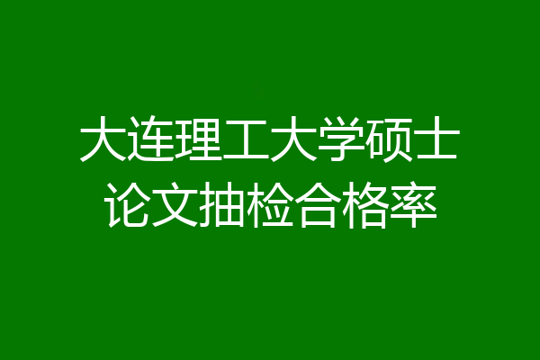 大连理工大学硕士论文抽检合格率