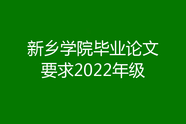 新乡学院毕业论文要求2022年级