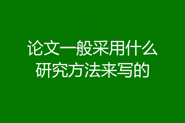 论文一般采用什么研究方法来写的