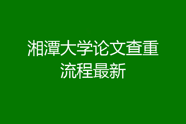 湘潭大学论文查重流程最新
