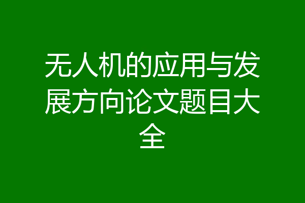 无人机的应用与发展方向论文题目大全