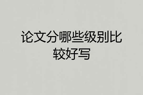 论文分哪些级别比较好写