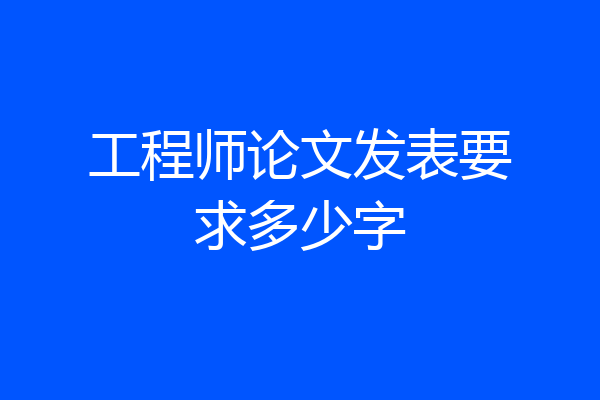 工程师论文发表要求多少字