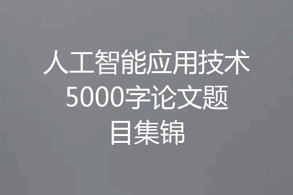 人工智能应用技术5000字论文题目集锦