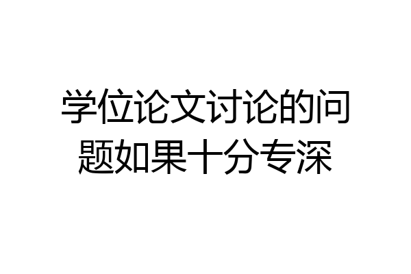 学位论文讨论的问题如果十分专深