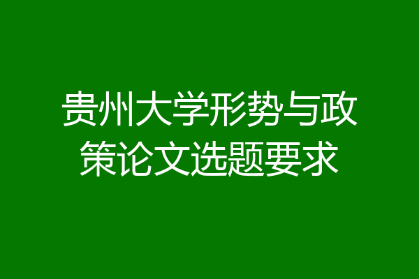 贵州大学形势与政策论文选题要求