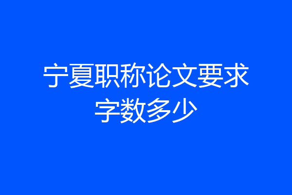 宁夏职称论文要求字数多少