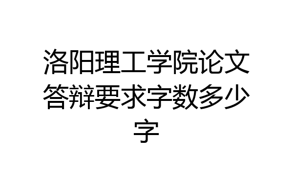 洛阳理工学院论文答辩要求字数多少字