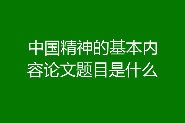 中国精神的基本内容论文题目是什么