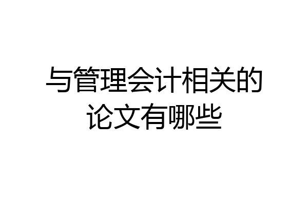 与管理会计相关的论文有哪些