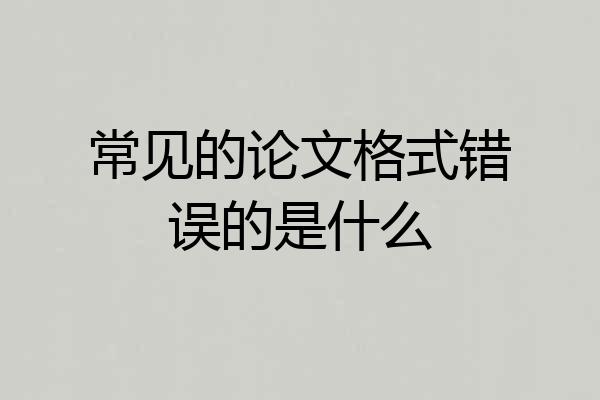 常见的论文格式错误的是什么