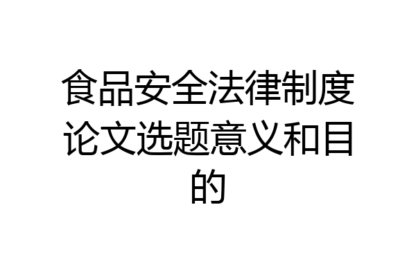 食品安全法律制度论文选题意义和目的