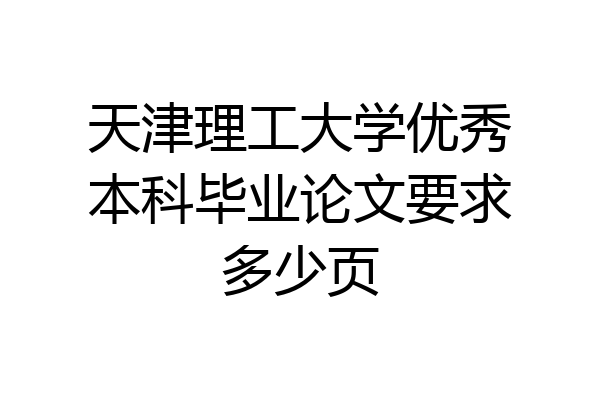 天津理工大学优秀本科毕业论文要求多少页