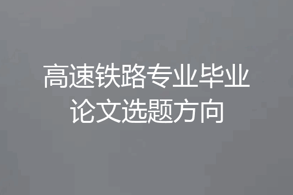 高速铁路专业毕业论文选题方向