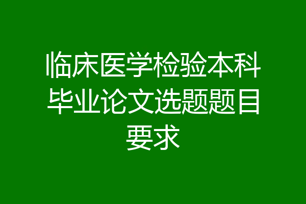 临床医学检验本科毕业论文选题题目要求