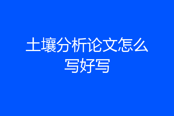 土壤分析论文怎么写好写
