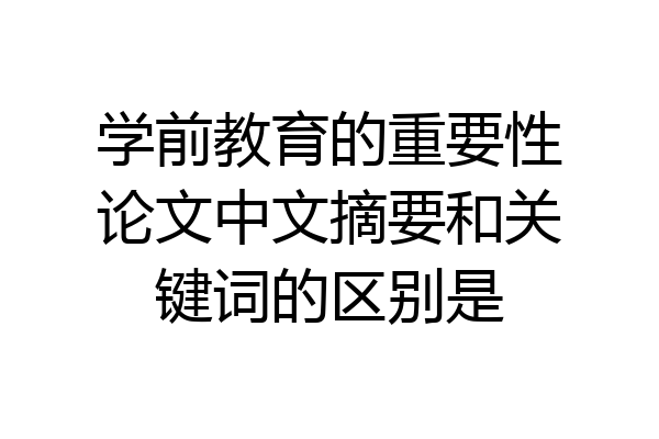学前教育的重要性论文中文摘要和关键词的区别是