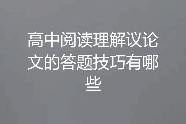 高中阅读理解议论文的答题技巧有哪些