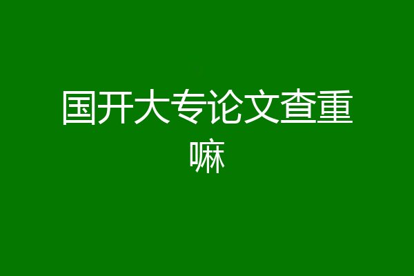 国开大专论文查重嘛