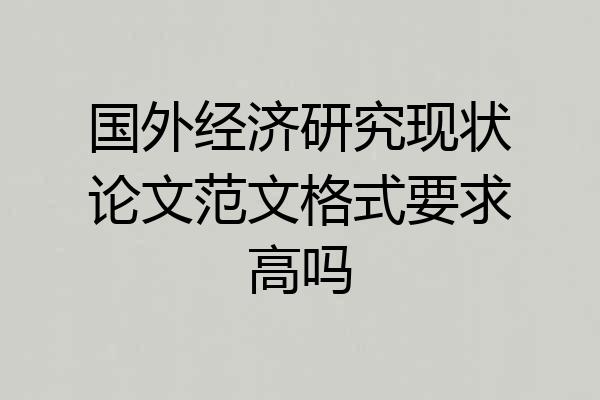 国外经济研究现状论文范文格式要求高吗