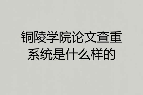 铜陵学院论文查重系统是什么样的