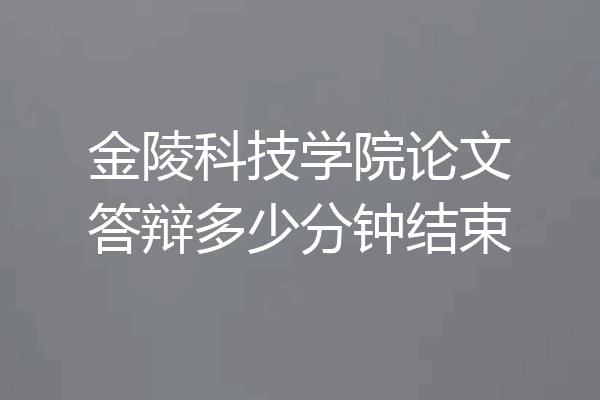 金陵科技学院论文答辩多少分钟结束