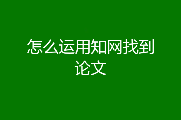 怎么运用知网找到论文
