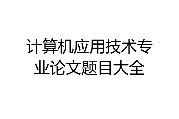 计算机应用技术专业论文题目大全