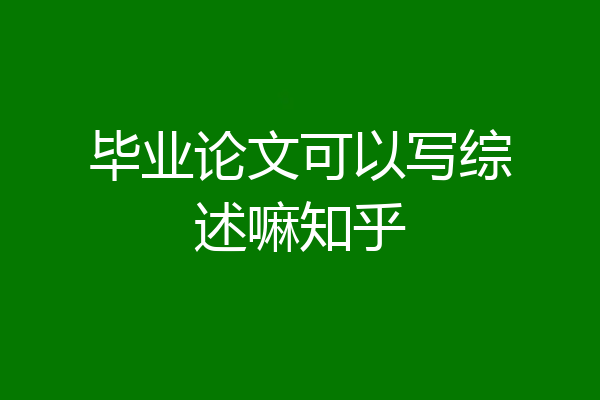 毕业论文可以写综述嘛知乎
