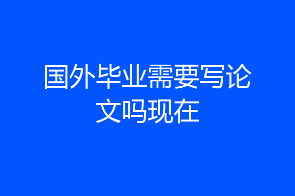 国外毕业需要写论文吗现在