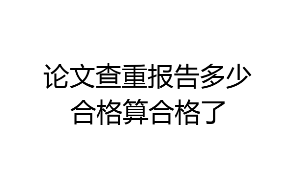 论文查重报告多少合格算合格了