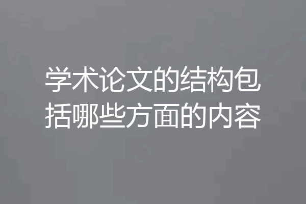 学术论文的结构包括哪些方面的内容