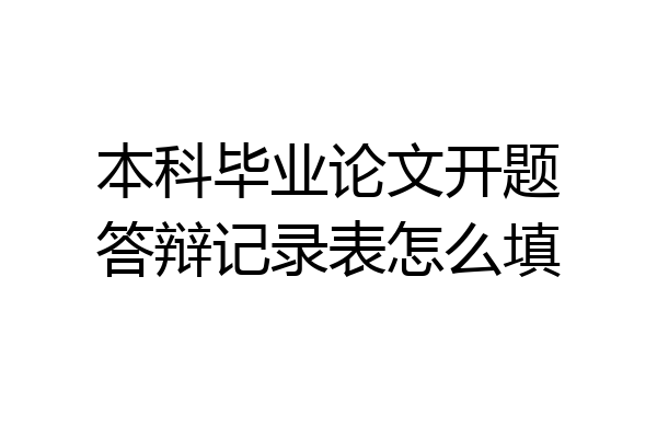 本科毕业论文开题答辩记录表怎么填