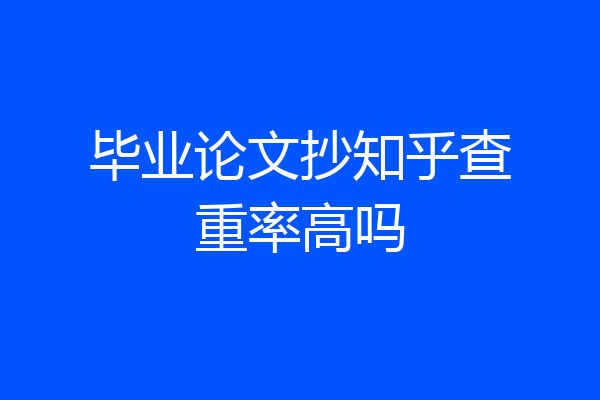 毕业论文抄知乎查重率高吗