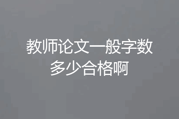 教师论文一般字数多少合格啊