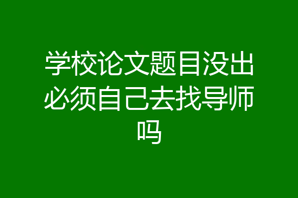 学校论文题目没出必须自己去找导师吗