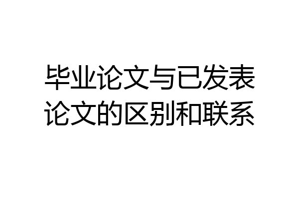 毕业论文与已发表论文的区别和联系