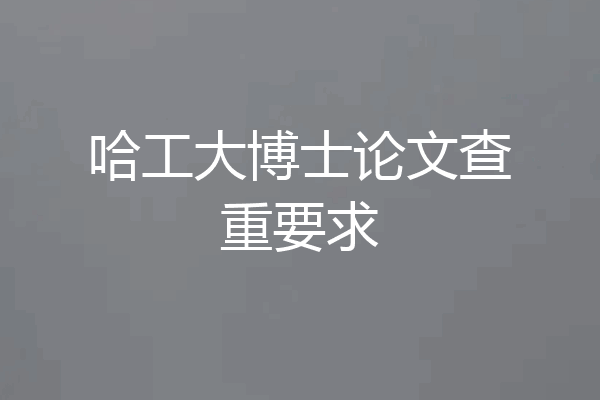 哈工大博士论文查重要求