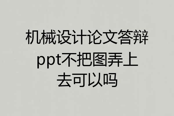 机械设计论文答辩ppt不把图弄上去可以吗