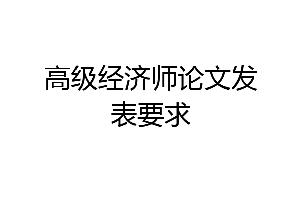 高级经济师论文发表要求